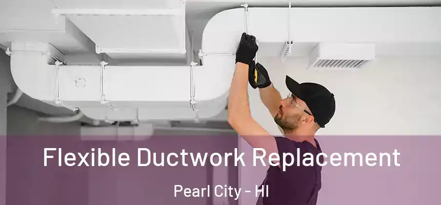 Flexible Ductwork Replacement Pearl City - HI